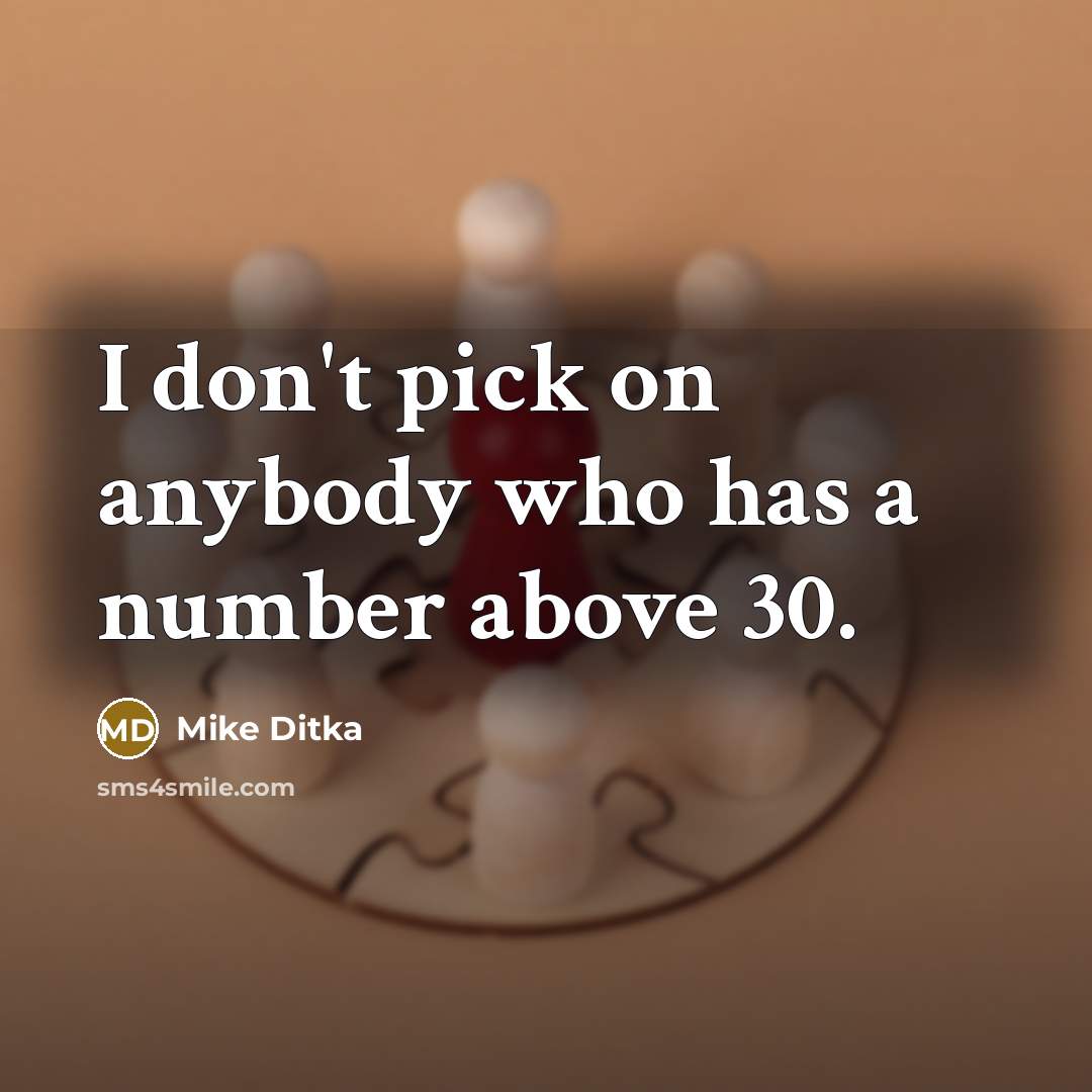 “I don't pick on anybody who has a number above 30.” quote by Mike Ditka
