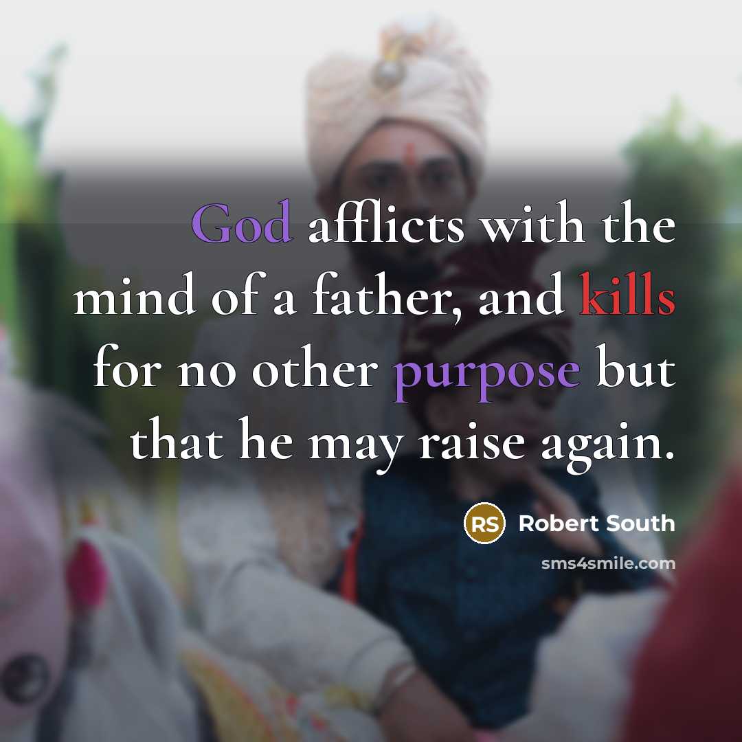 “God afflicts with the mind of a father, and kills for no other purpose but that he may raise again.” quote by Robert South