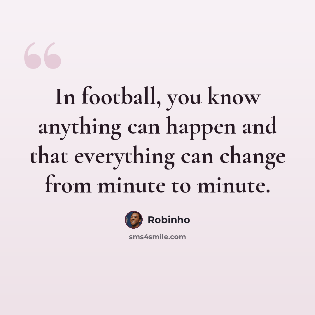 “In football, you know anything can happen and that everything can change from minute to minute.” quote by Robinho