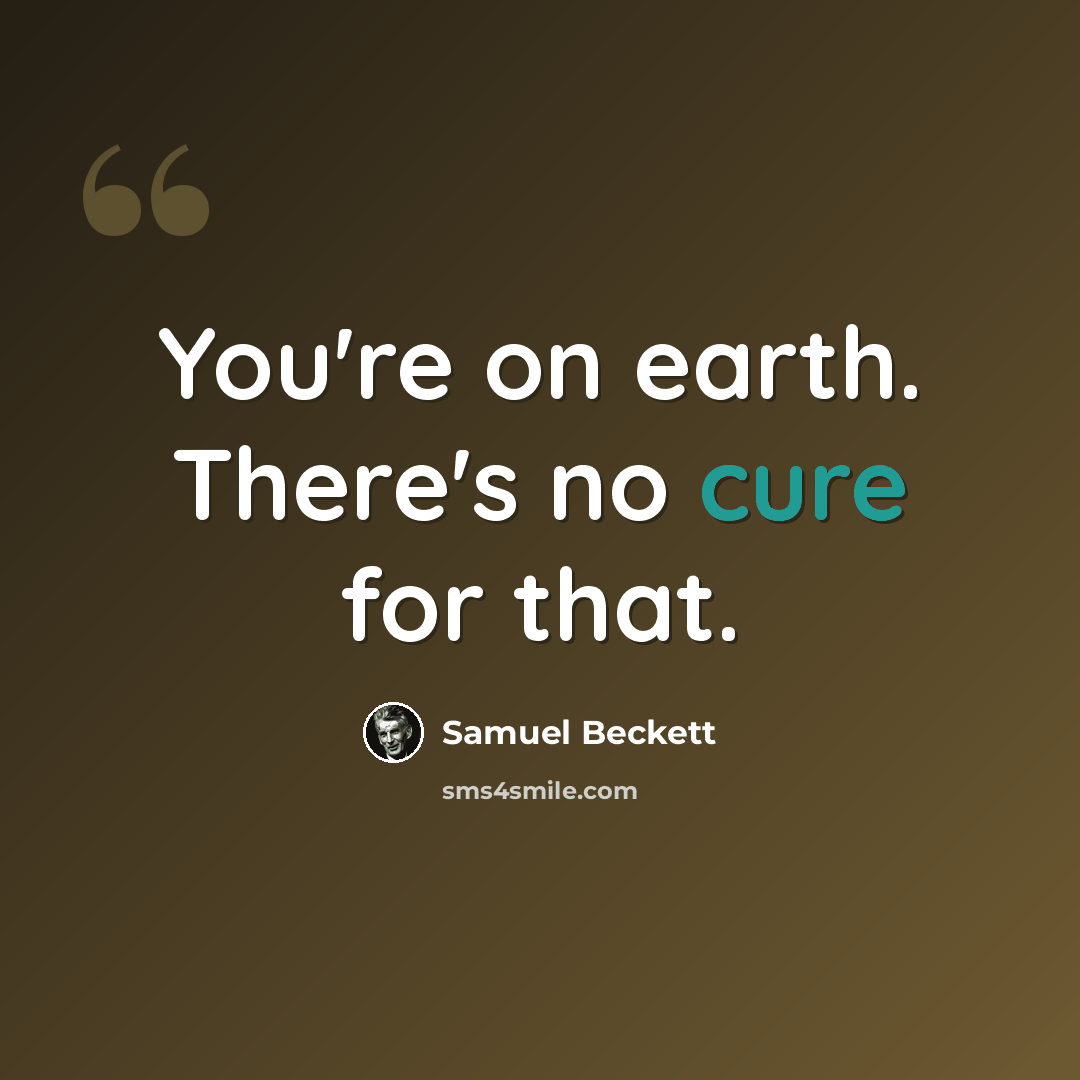 “You're on earth. There's no cure for that.” quote by Samuel Beckett