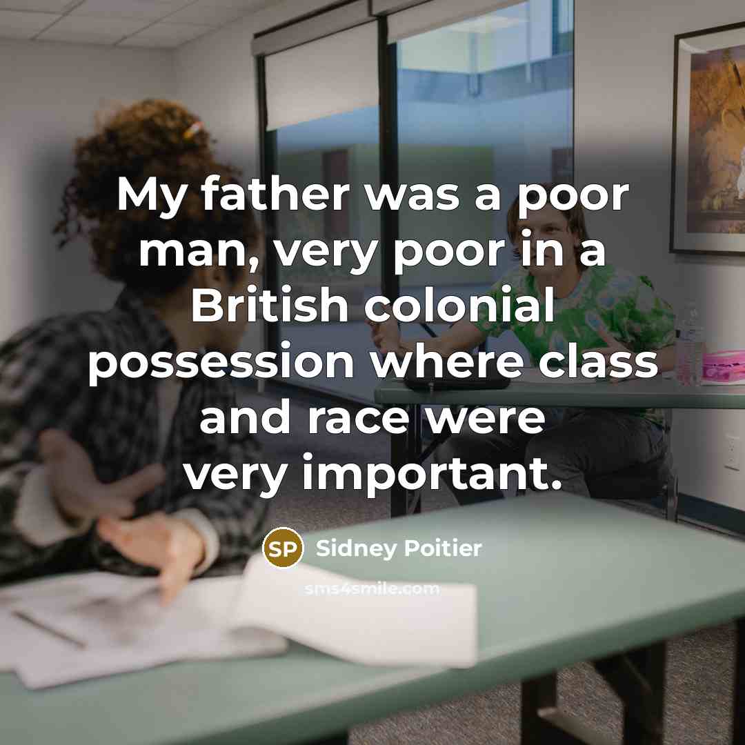 “My father was a poor man, very poor in a British colonial possession where class and race were very important.” quote by Sidney Poitier