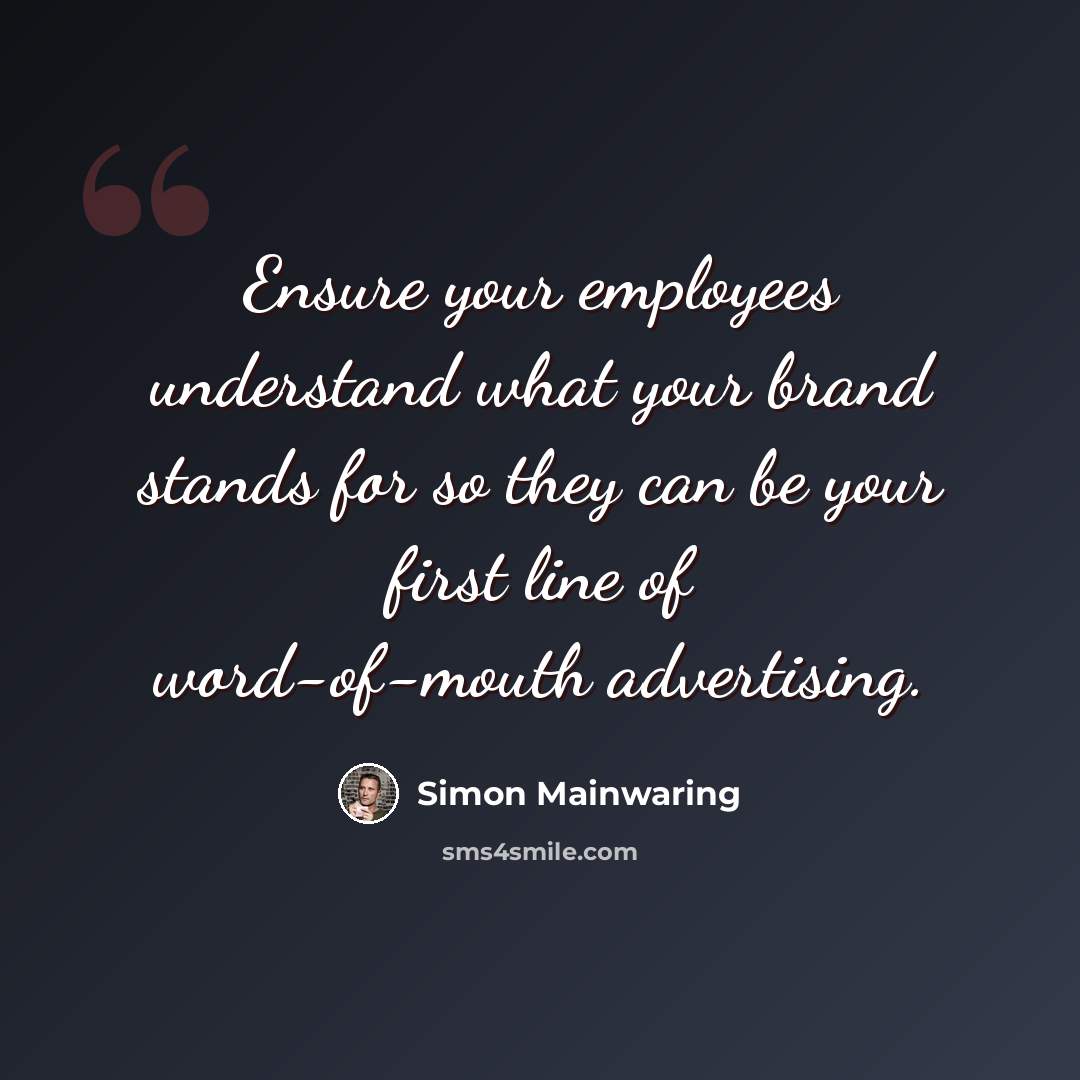“Ensure your employees understand what your brand stands for so they can be your first line of word-of-mouth advertising.” quote by Simon Mainwaring