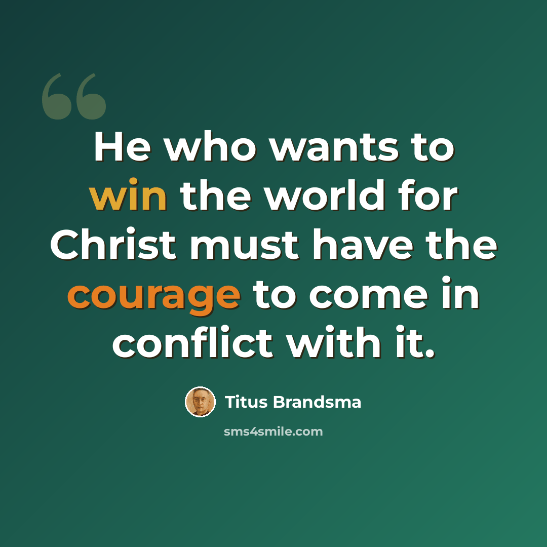 “He who wants to win the world for Christ must have the courage to come in conflict with it.” quote by Titus Brandsma
