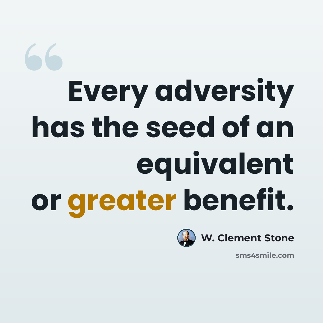 “Every adversity has the seed of an equivalent or greater benefit.” quote by W. Clement Stone
