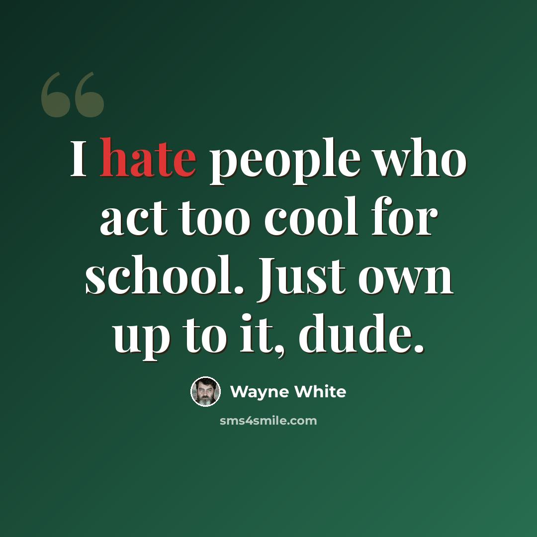 “I hate people who act too cool for school. Just own up to it, dude.” quote by Wayne White