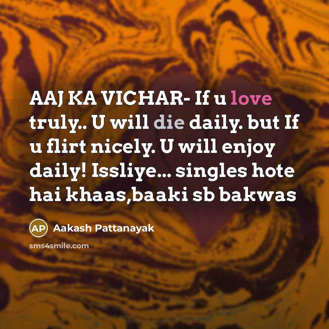 “AAJ KA VICHAR- If u love truly.. U will die daily. but If u flirt nicely. U will enjoy daily! Issliye... singles hote hai khaas,baaki sb bakwas” quote by Aakash Pattanayak