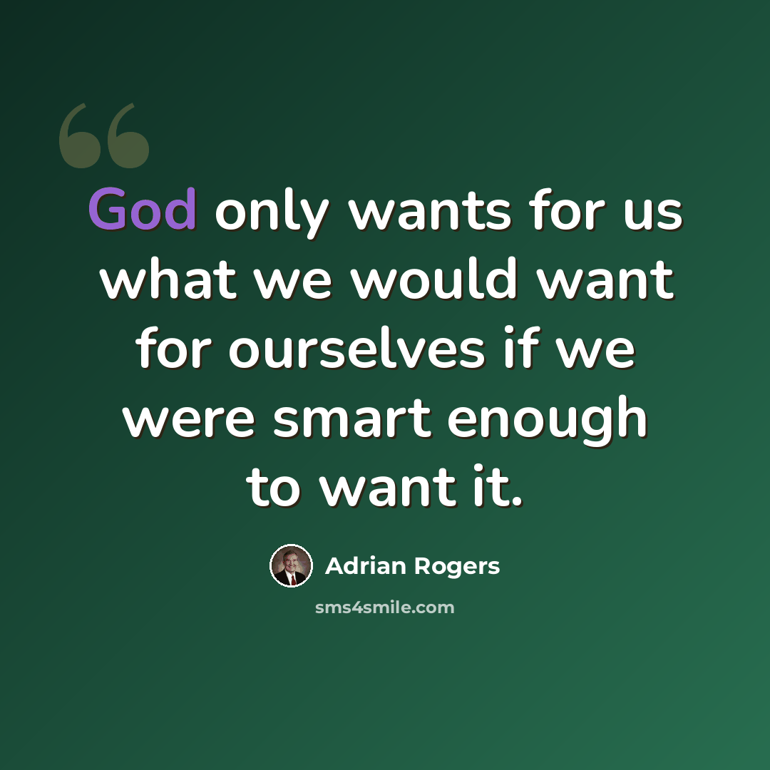 “God only wants for us what we would want for ourselves if we were smart enough to want it.” quote by Adrian Rogers