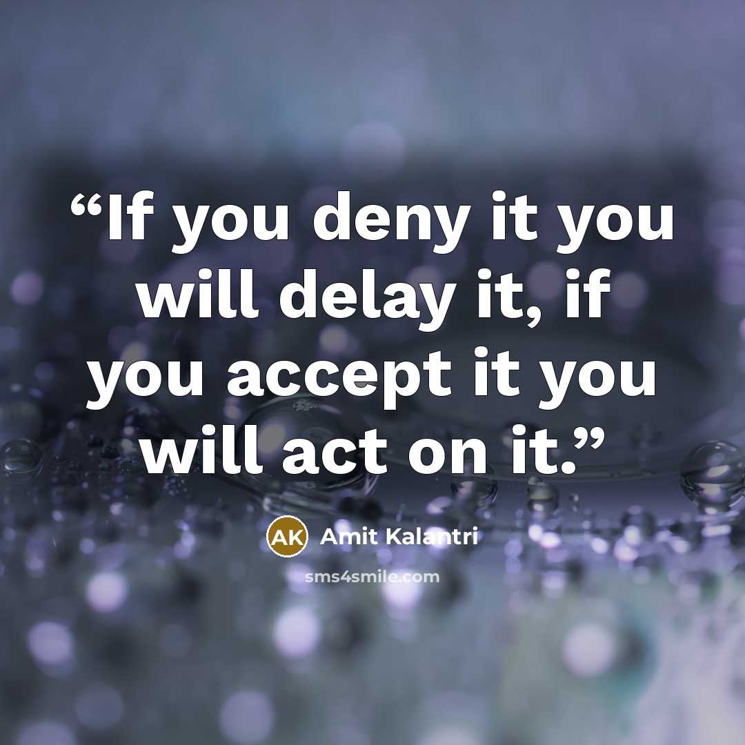 “If you deny it you will delay it, if you accept it you will act on it.” quote by Amit Kalantri