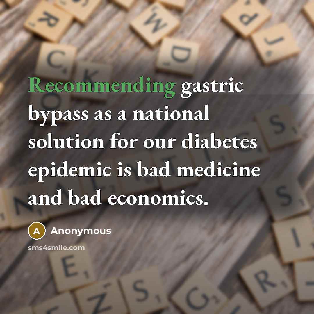 “Recommending gastric bypass as a national solution for our diabetes epidemic is bad medicine and bad economics.” quote by Anonymous