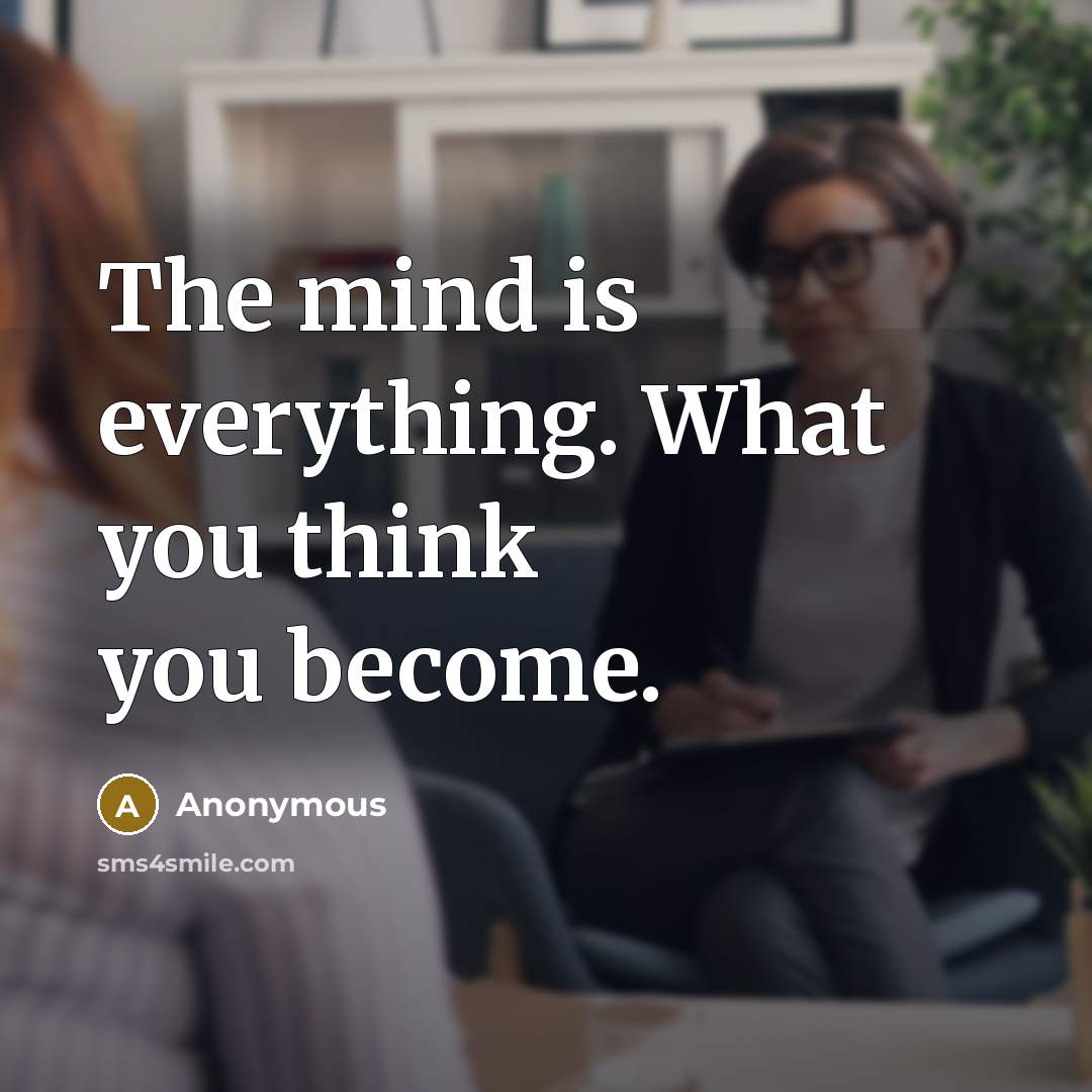 “The mind is everything. What you think you become.” quote by Anonymous