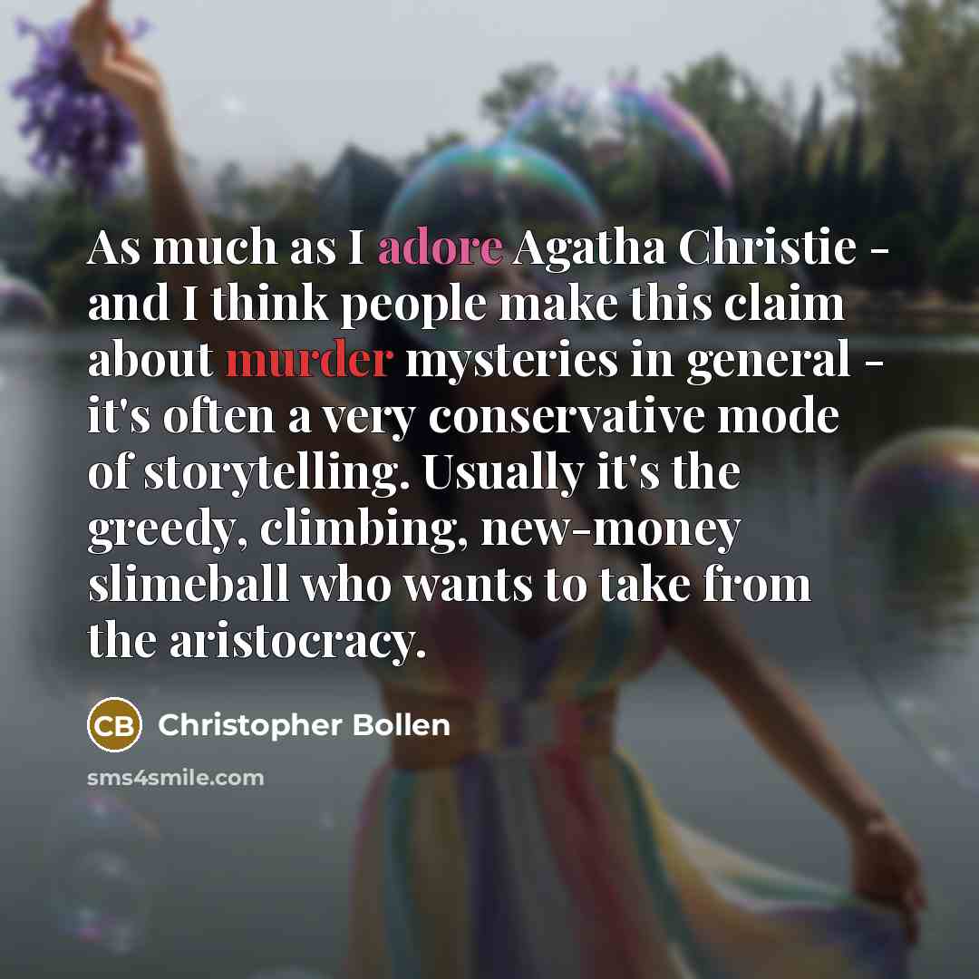 “As much as I adore Agatha Christie - and I think people make this claim about murder mysteries in general - it's often a very conservative mode of storytelling. Usually it's the greedy, climbing, new-money slimeball who wants to take from the aristocracy.” quote by Christopher Bollen