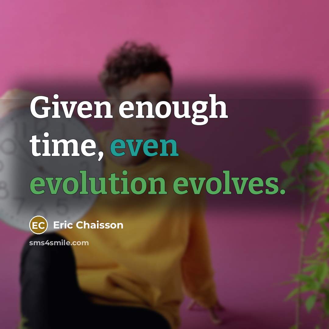 “Given enough time, even evolution evolves.” quote by Eric Chaisson