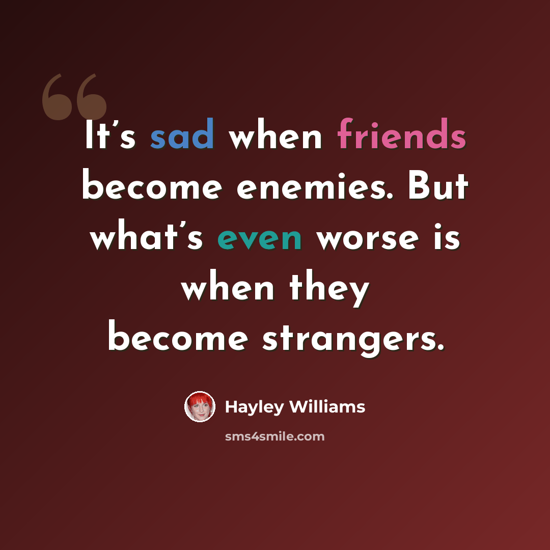 “It’s sad when friends become enemies. But what’s even worse is when they become strangers.” quote by Hayley Williams