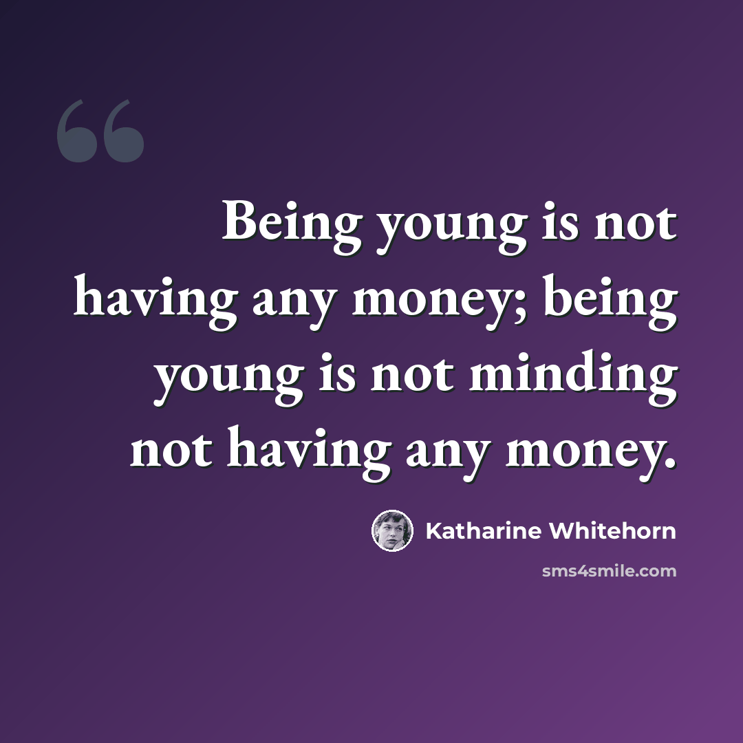 “Being young is not having any money; being young is not minding not having any money.” quote by Katharine Whitehorn