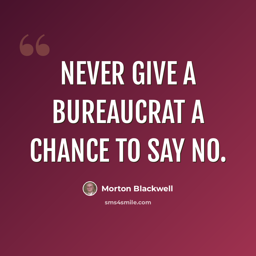 “Never give a bureaucrat a chance to say no.” quote by Morton Blackwell