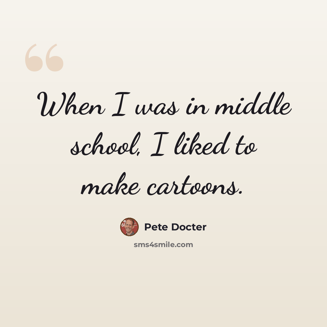 “When I was in middle school, I liked to make cartoons.” quote by Pete Docter
