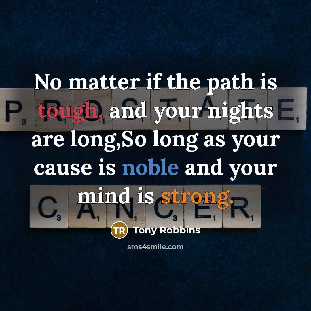 “No matter if the path is tough, and your nights are long,So long as your cause is noble and your mind is strong.” quote by Tony Robbins