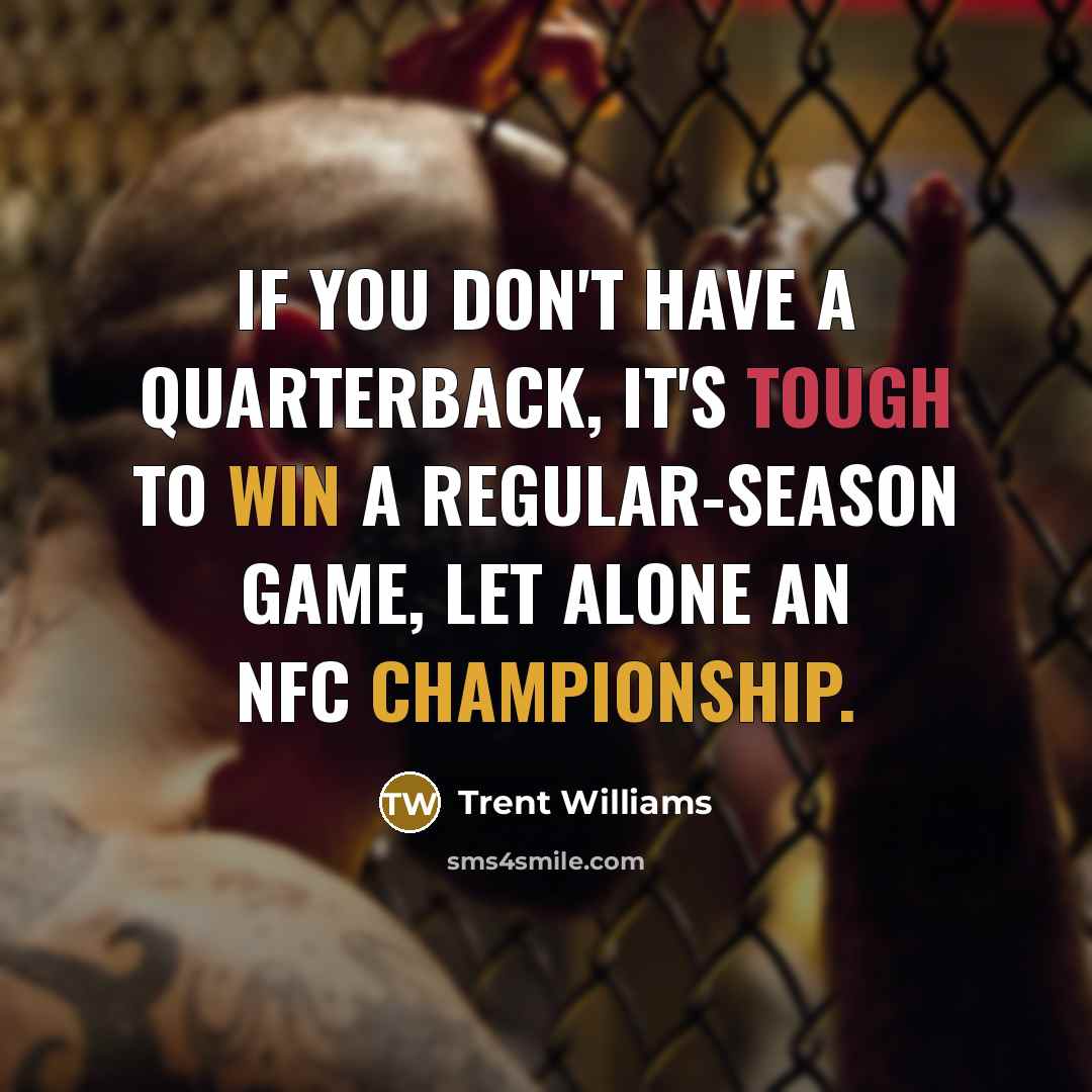 “If you don't have a quarterback, it's tough to win a regular-season game, let alone an NFC Championship.” quote by Trent Williams