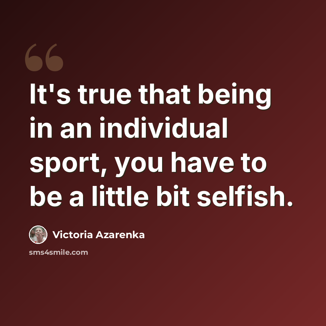 “It's true that being in an individual sport, you have to be a little bit selfish.” quote by Victoria Azarenka