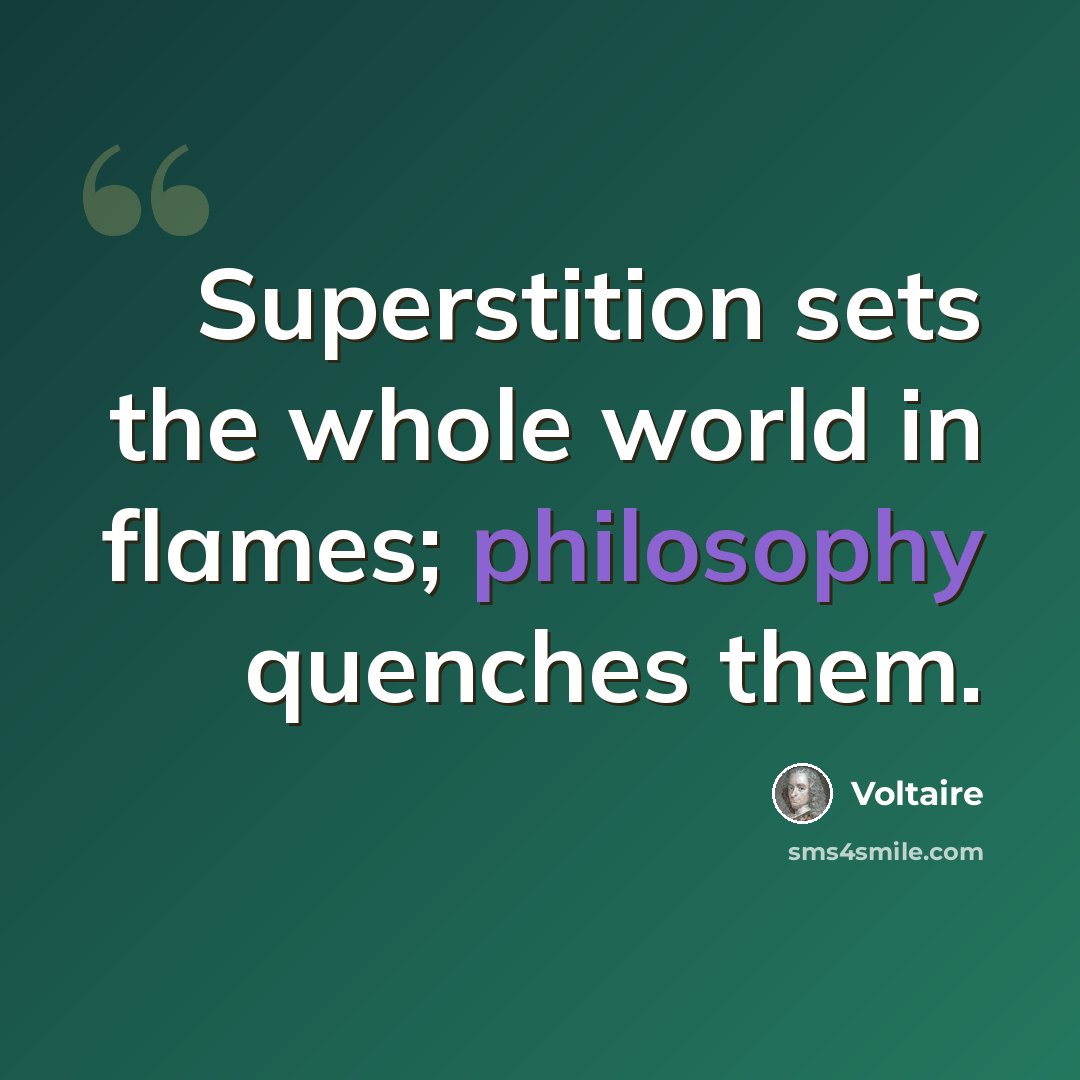 “Superstition sets the whole world in flames; philosophy quenches them.” quote by Voltaire