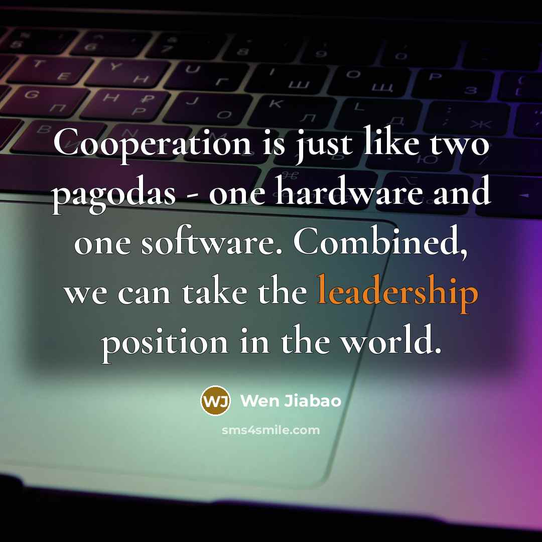 “Cooperation is just like two pagodas - one hardware and one software. Combined, we can take the leadership position in the world.” quote by Wen Jiabao