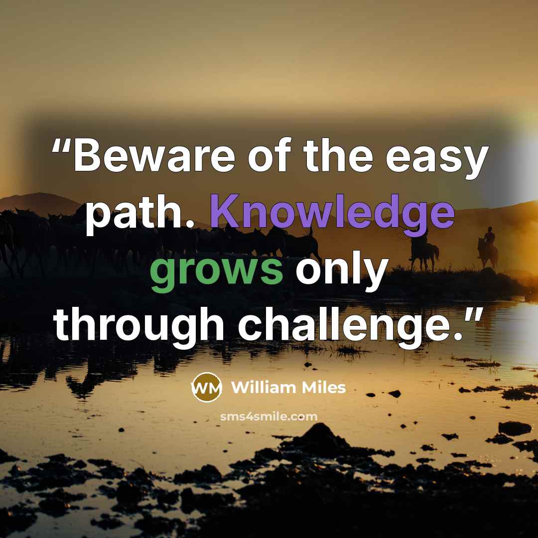 “Beware of the easy path. Knowledge grows only through challenge.” quote by William Miles