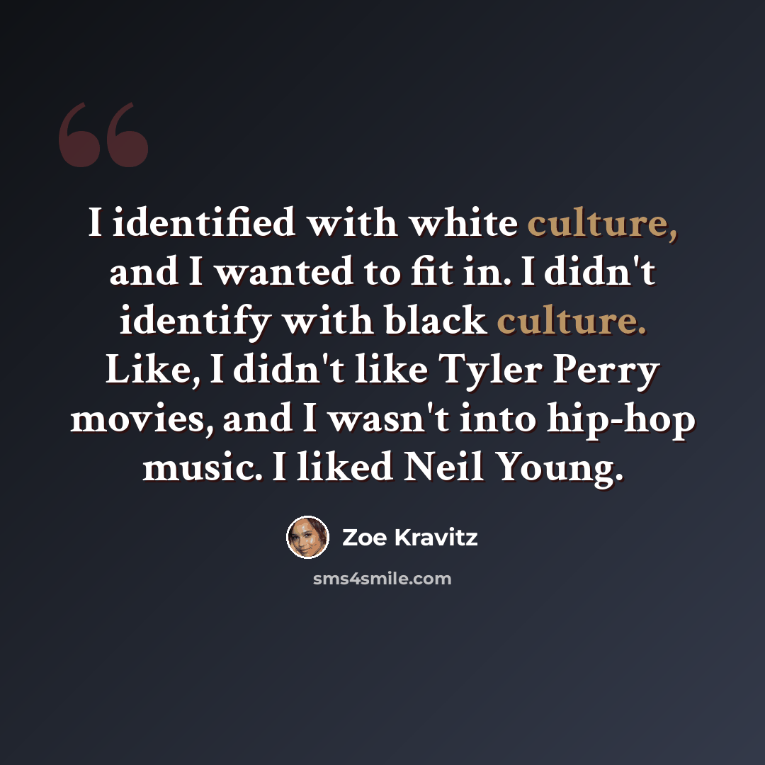 “I identified with white culture, and I wanted to fit in. I didn't identify with black culture. Like, I didn't like Tyler Perry movies, and I wasn't into hip-hop music. I liked Neil Young.” quote by Zoe Kravitz