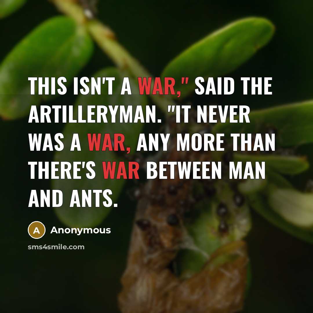 “This isn't a war," said the artilleryman. "It never was a war, any more than there's war between man and ants.” quote by Anonymous