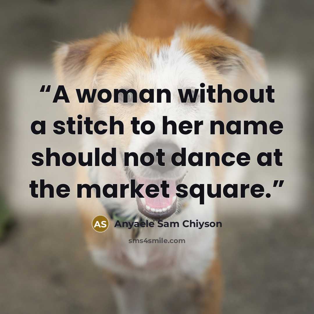 “A woman without a stitch to her name should not dance at the market square.” quote by Anyaele Sam Chiyson
