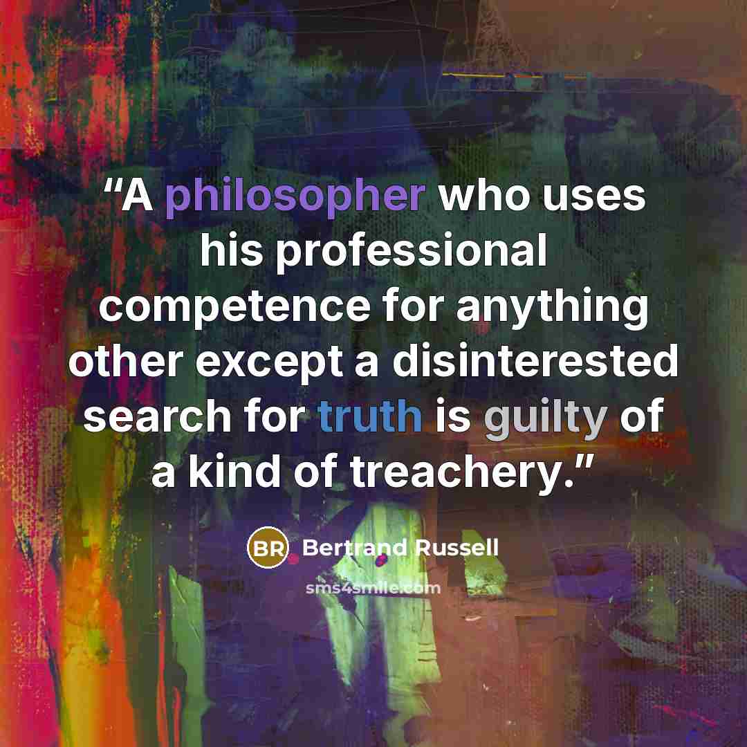 “A philosopher who uses his professional competence for anything other except a disinterested search for truth is guilty of a kind of treachery.” quote by Bertrand Russell