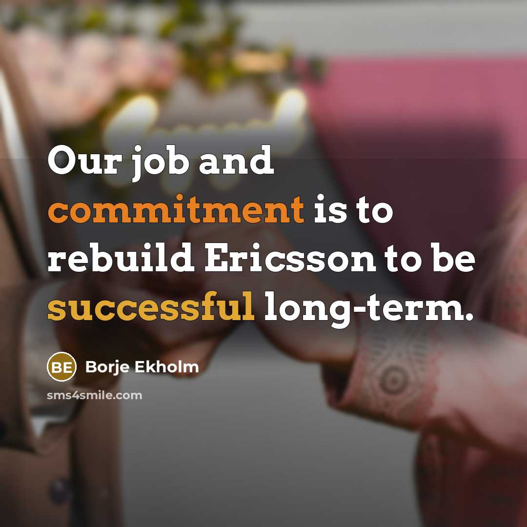 “Our job and commitment is to rebuild Ericsson to be successful long-term.” quote by Borje Ekholm