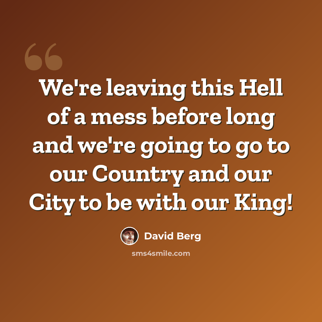 “We're leaving this Hell of a mess before long and we're going to go to our Country and our City to be with our King!” quote by David Berg