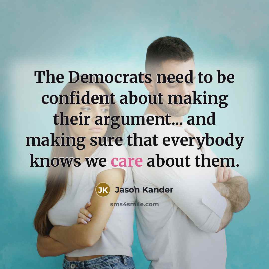 “The Democrats need to be confident about making their argument... and making sure that everybody knows we care about them.” quote by Jason Kander