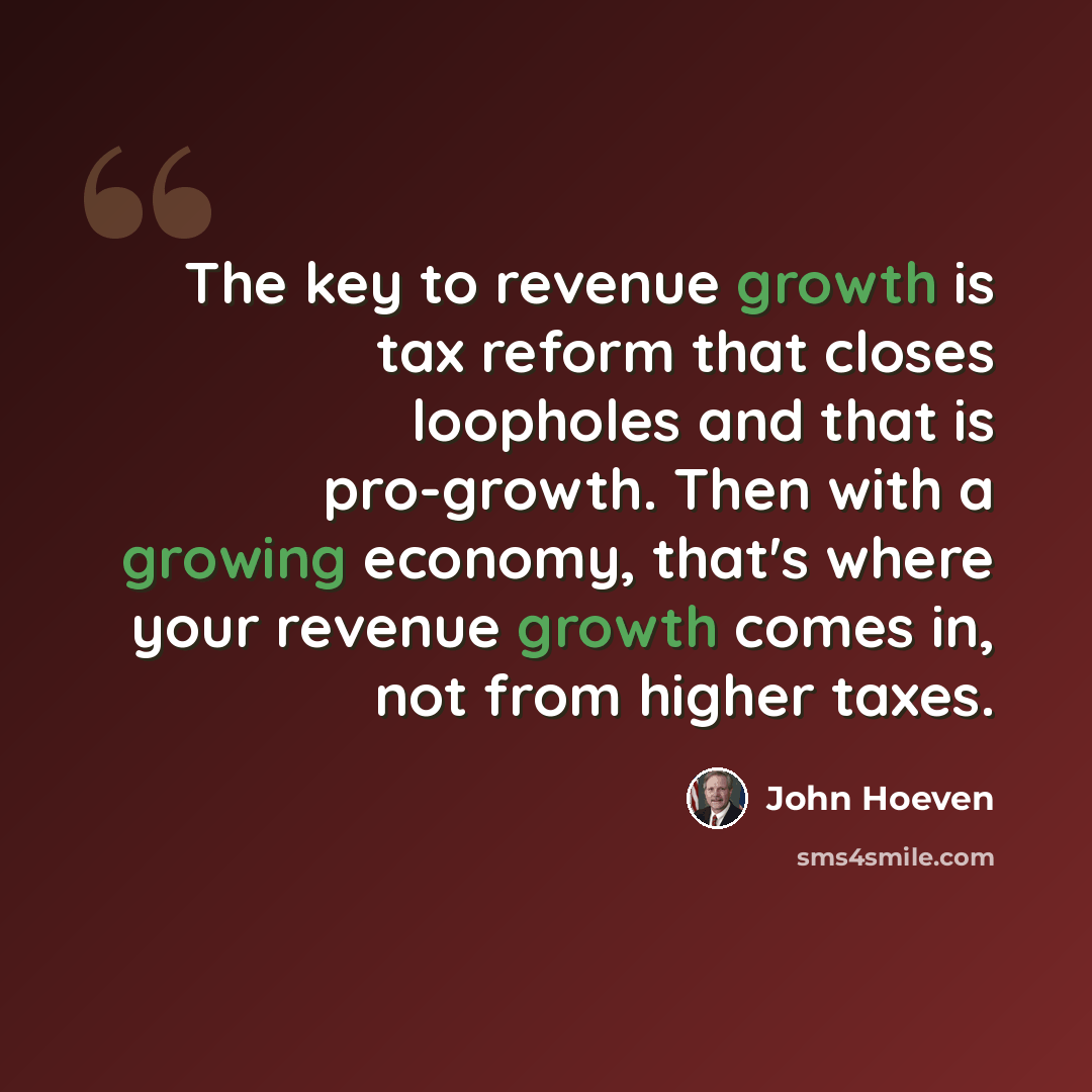 “The key to revenue growth is tax reform that closes loopholes and that is pro-growth. Then with a growing economy, that's where your revenue growth comes in, not from higher taxes.” quote by John Hoeven