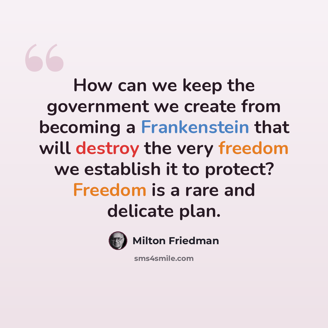 “How can we keep the government we create from becoming a Frankenstein that will destroy the very freedom we establish it to protect? Freedom is a rare and delicate plan.” quote by Milton Friedman