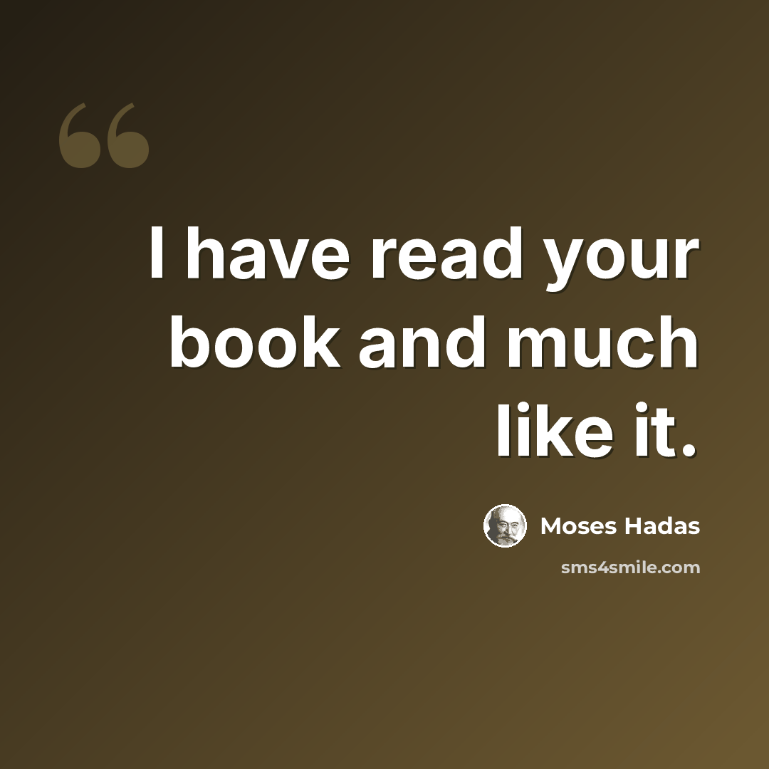 “I have read your book and much like it.” quote by Moses Hadas