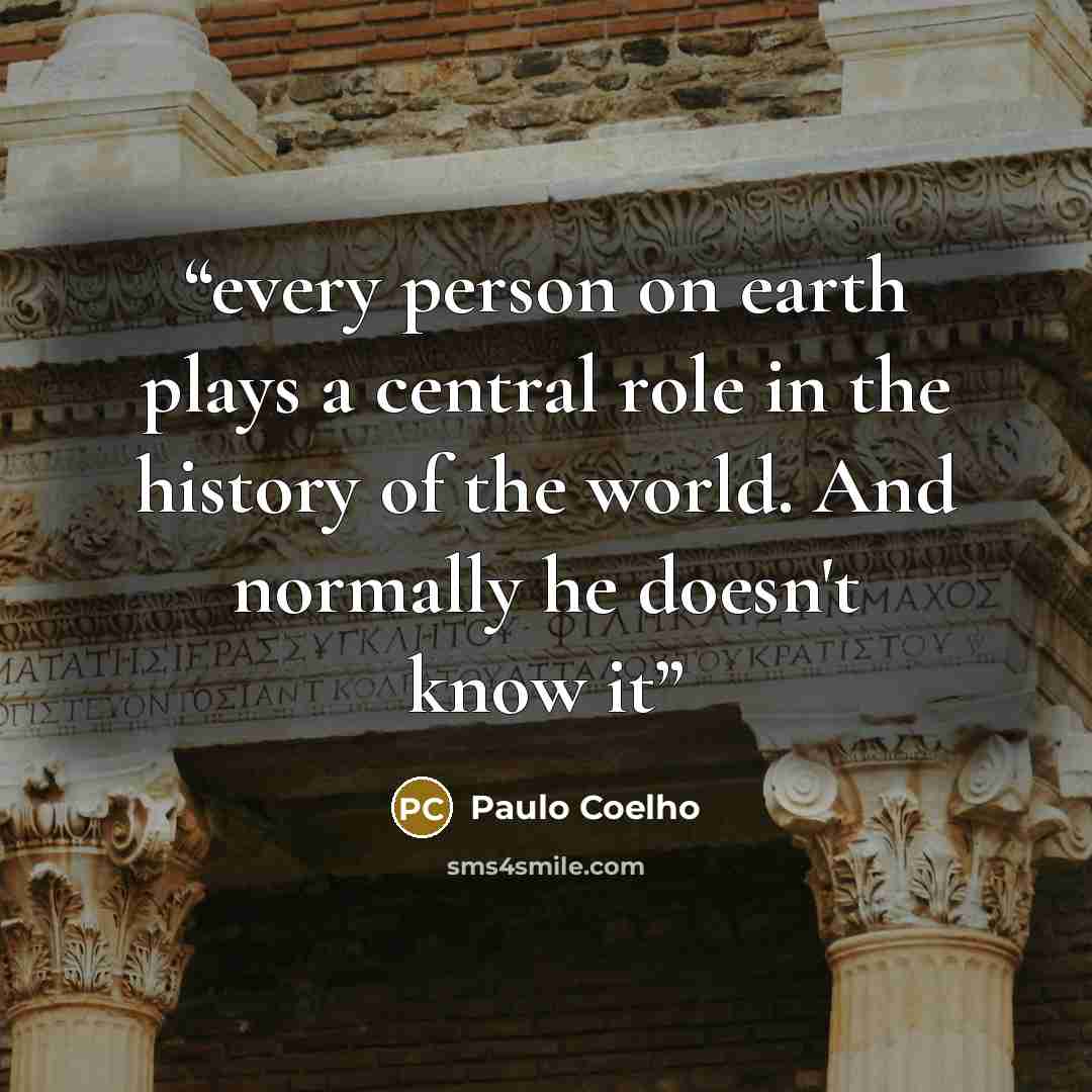 “every person on earth plays a central role in the history of the world. And normally he doesn't know it” quote by Paulo Coelho