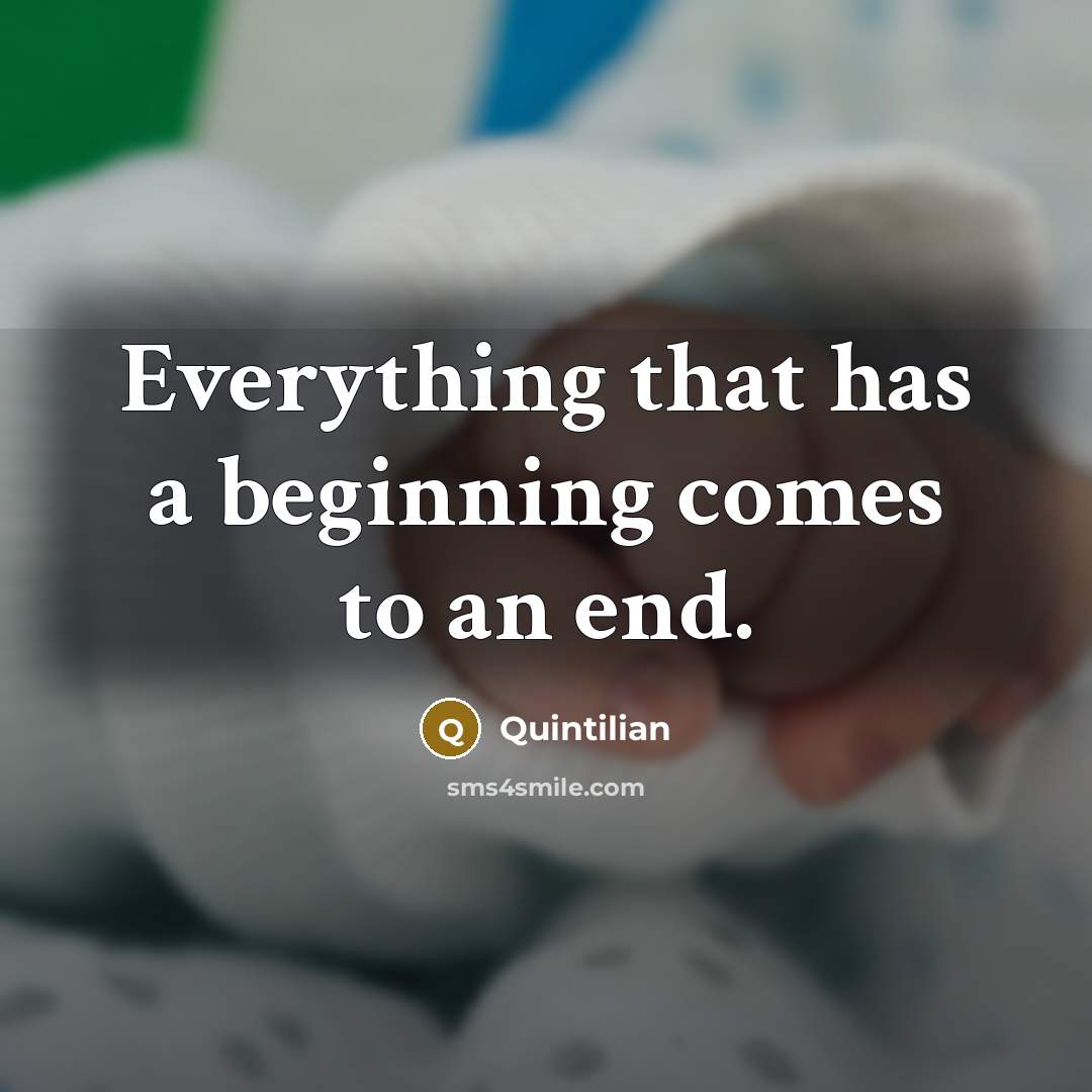 “Everything that has a beginning comes to an end.” quote by Quintilian