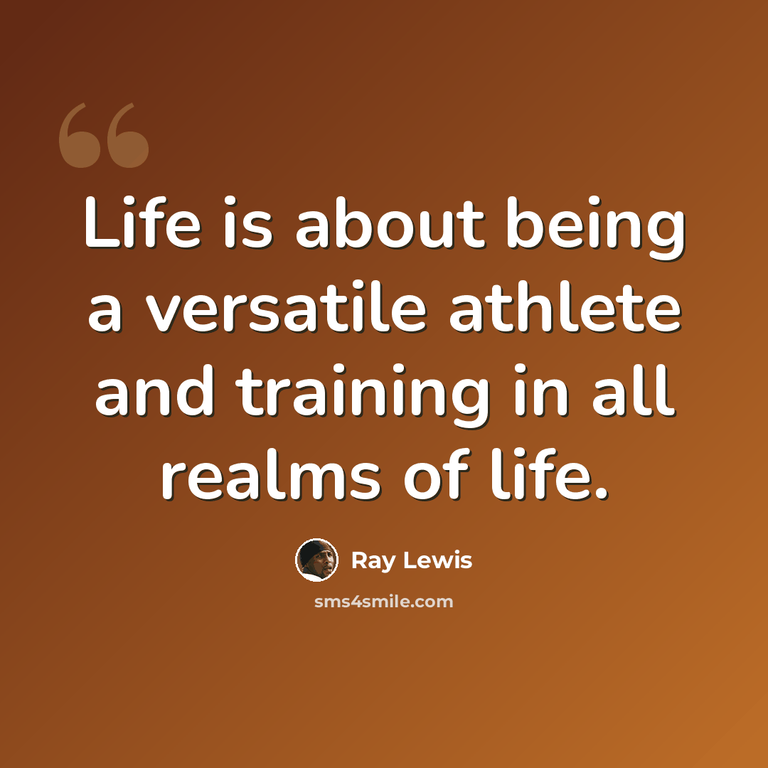 “Life is about being a versatile athlete and training in all realms of life.” quote by Ray Lewis