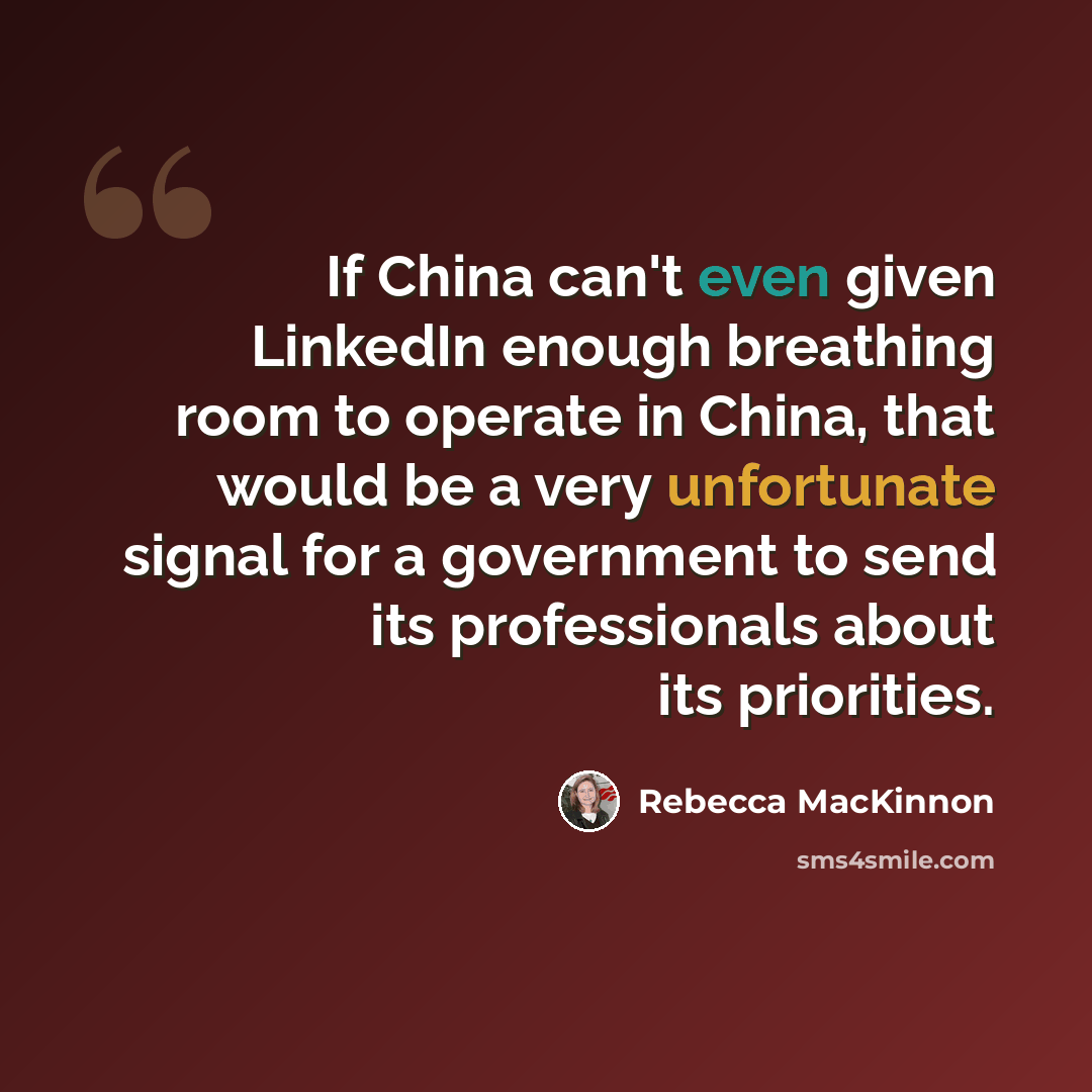 “If China can't even given LinkedIn enough breathing room to operate in China, that would be a very unfortunate signal for a government to send its professionals about its priorities.” quote by Rebecca MacKinnon