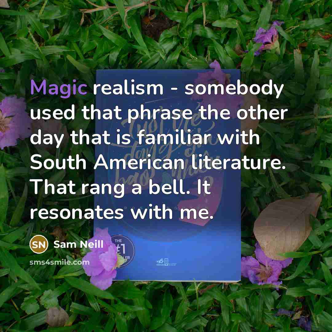 “Magic realism - somebody used that phrase the other day that is familiar with South American literature. That rang a bell. It resonates with me.” quote by Sam Neill