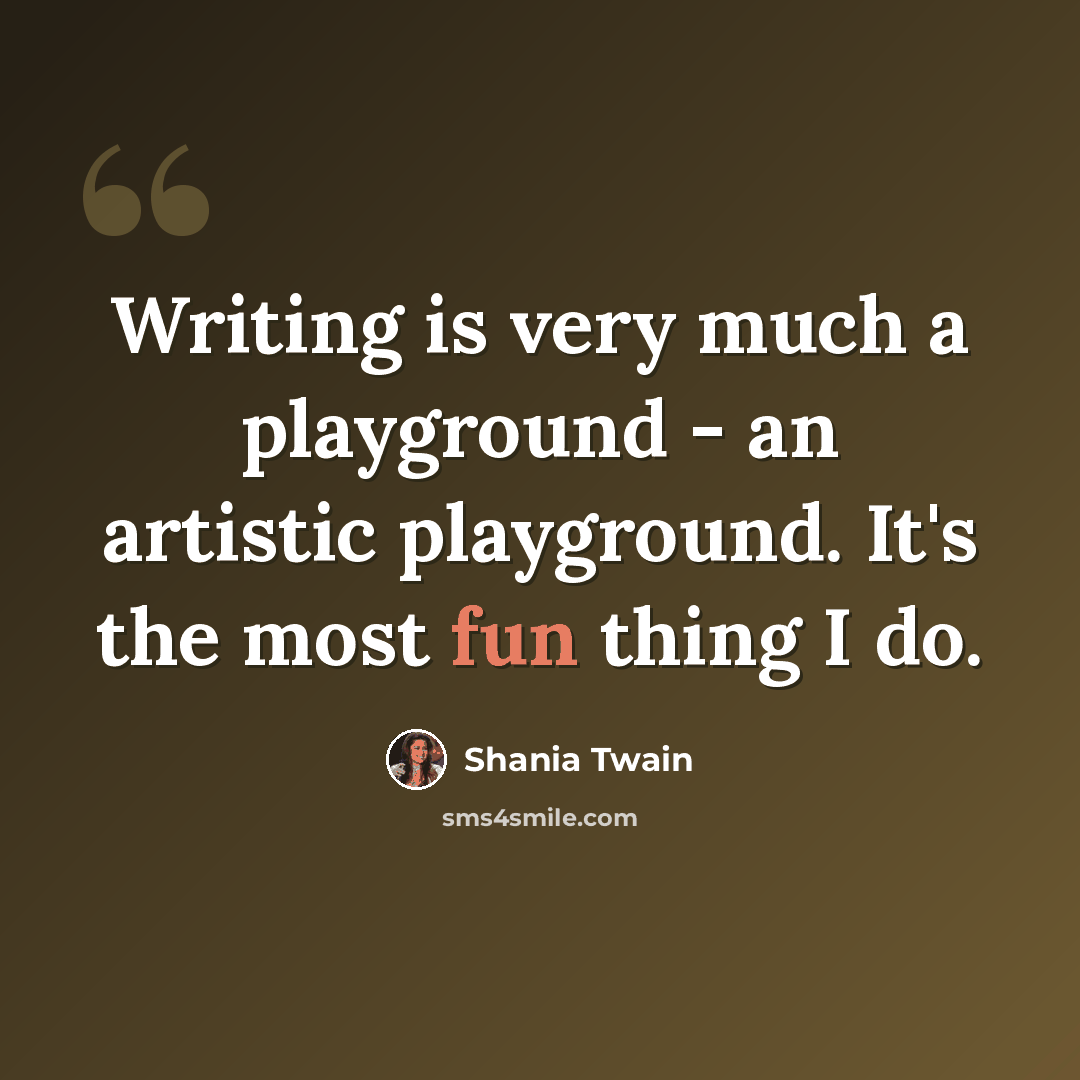 “Writing is very much a playground - an artistic playground. It's the most fun thing I do.” quote by Shania Twain