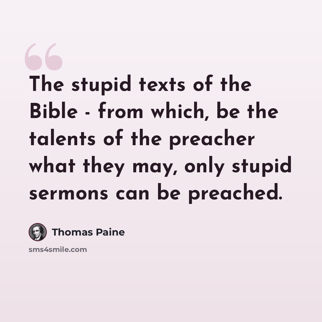 “The stupid texts of the Bible - from which, be the talents of the preacher what they may, only stupid sermons can be preached.” quote by Thomas Paine