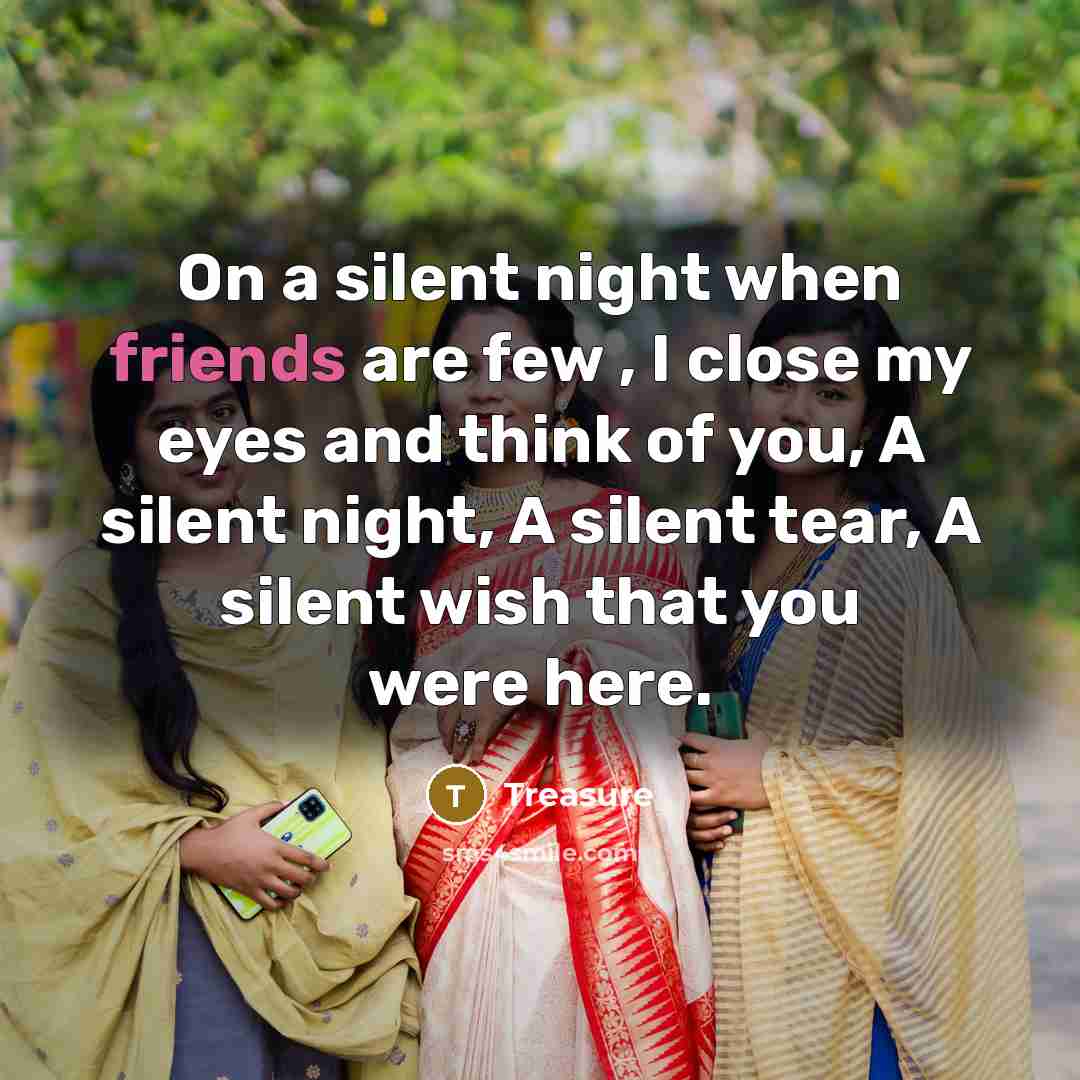 “On a silent night when friends are few , I close my eyes and think of you, A silent night, A silent tear, A silent wish that you were here.” quote by Treasure