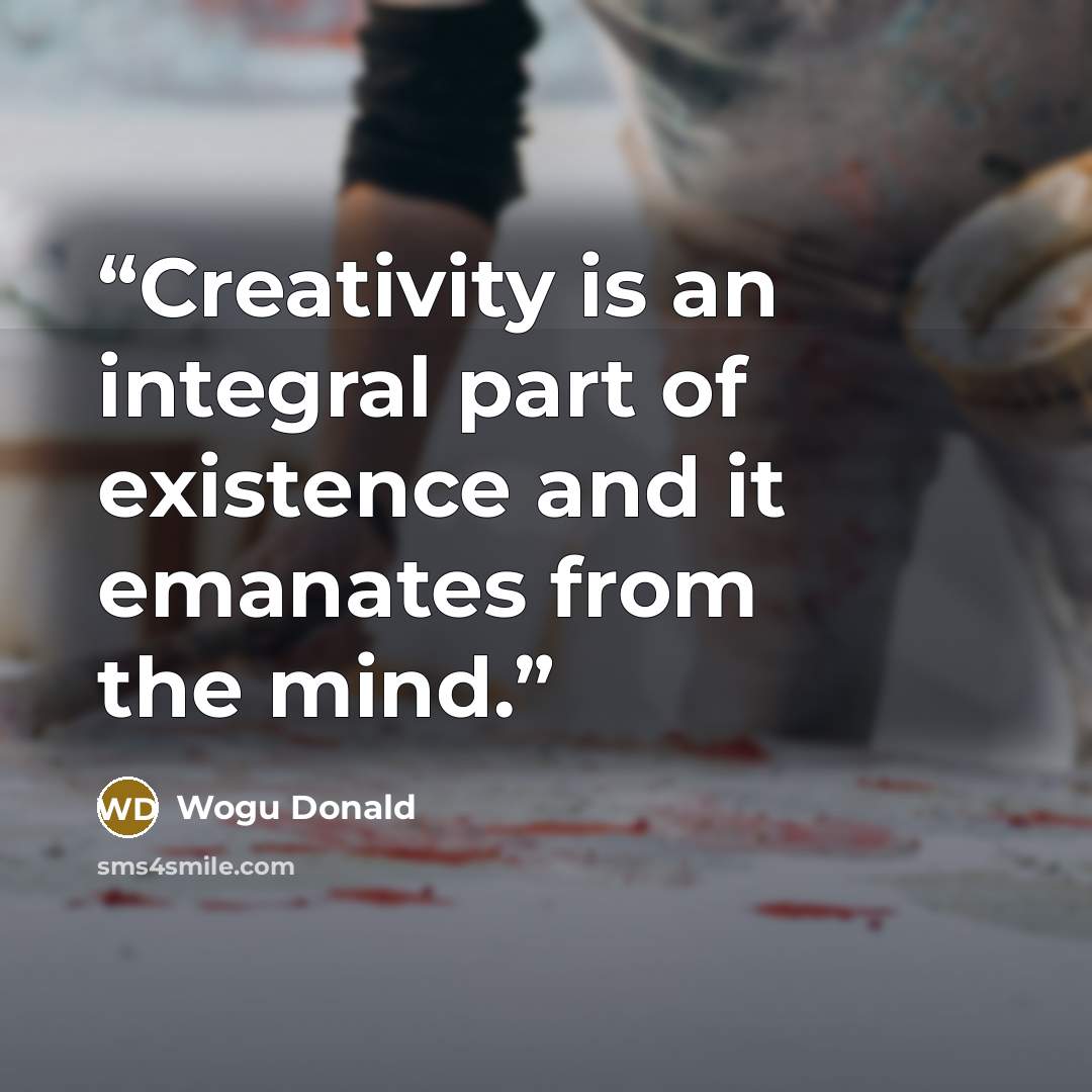 “Creativity is an integral part of existence and it emanates from the mind.” quote by Wogu Donald
