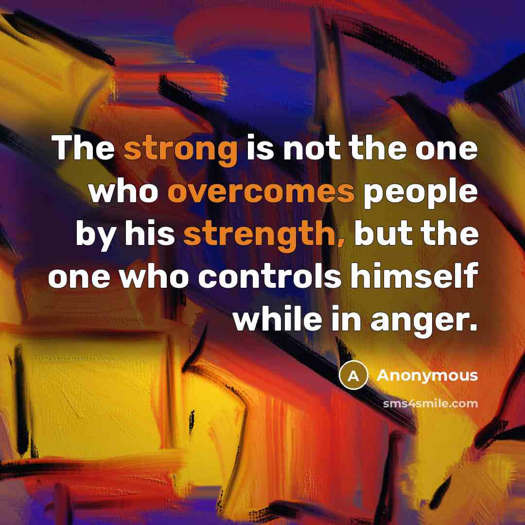 “The strong is not the one who overcomes people by his strength, but the one who controls himself while in anger.” quote by Anonymous