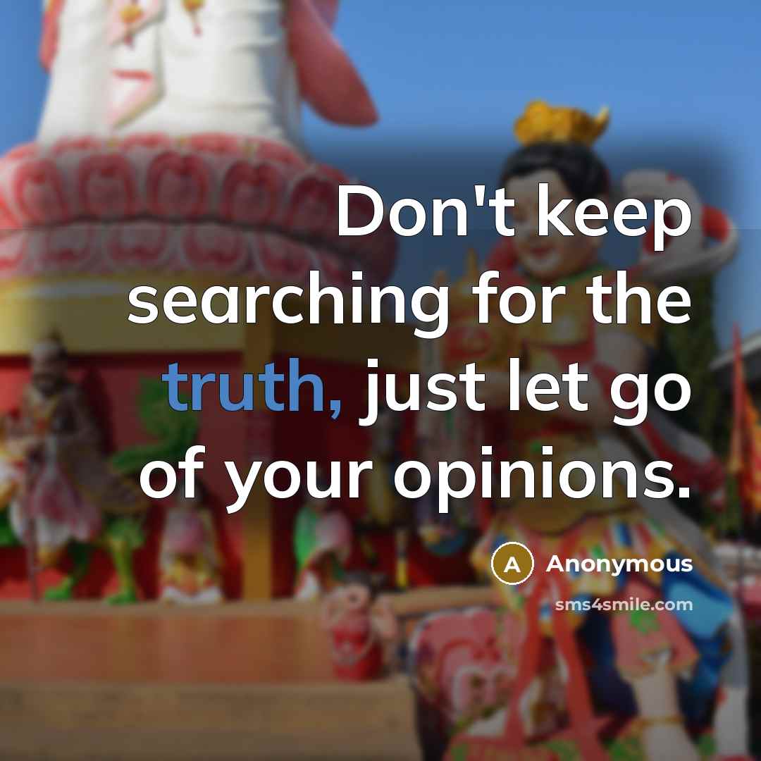 “Don't keep searching for the truth, just let go of your opinions.” quote by Anonymous