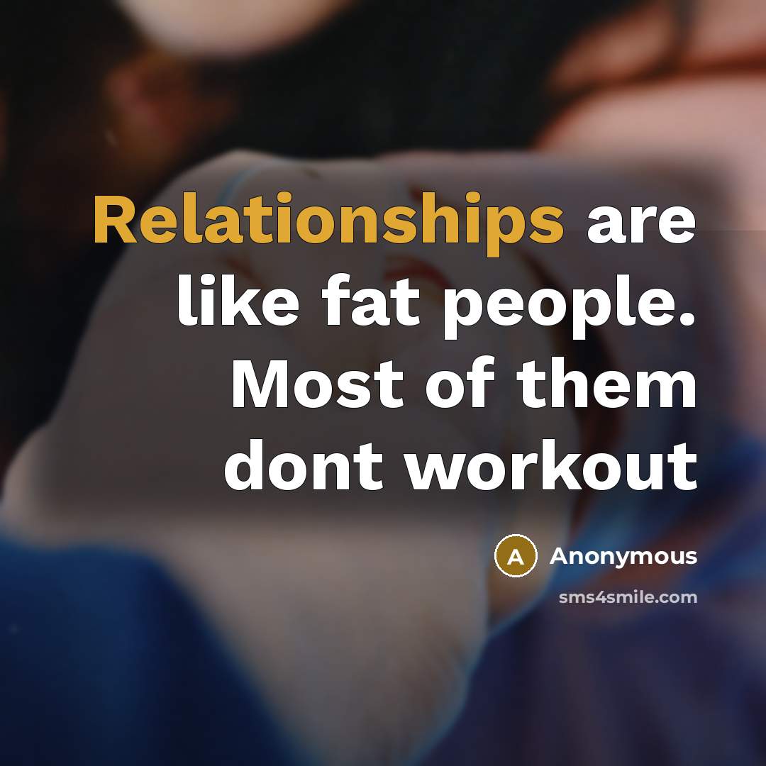 “Relationships are like fat people. Most of them dont workout” quote by Anonymous