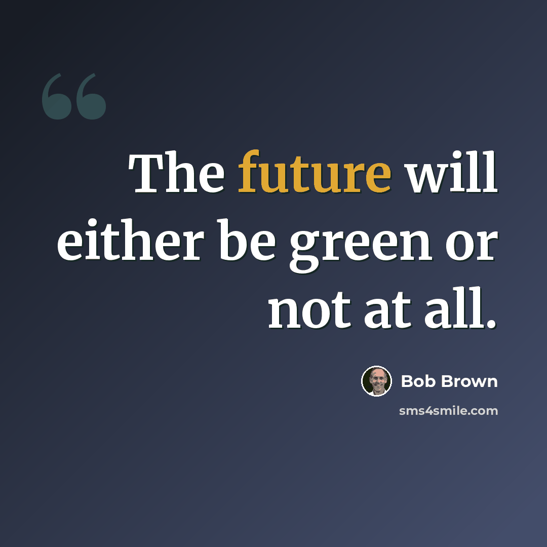 “The future will either be green or not at all.” quote by Bob Brown