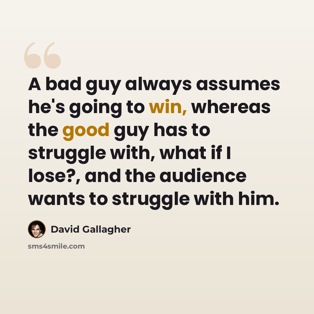 “A bad guy always assumes he's going to win, whereas the good guy has to struggle with, what if I lose?, and the audience wants to struggle with him.” quote by David Gallagher
